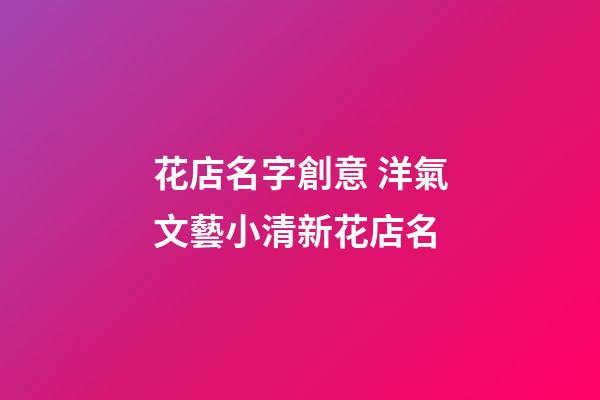 花店名字創意 洋氣文藝小清新花店名